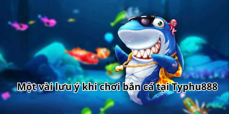Một vài lưu ý khi chơi bắn cá tại Typhu88